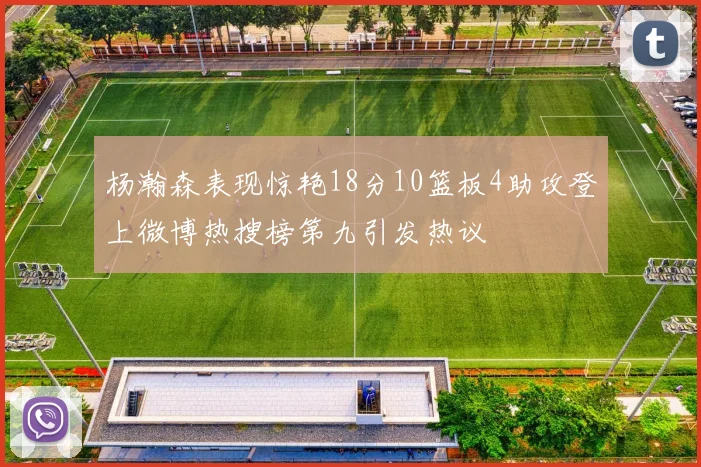 杨瀚森表现惊艳18分10篮板4助攻登上微博热搜榜第九引发热议