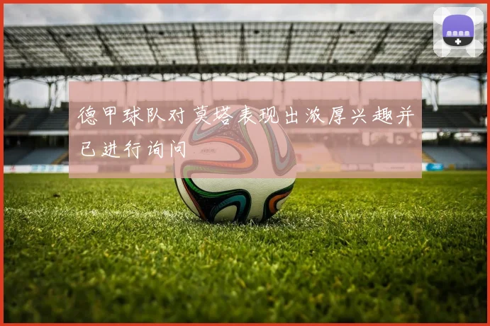德甲球队对莫塔表现出浓厚兴趣并已进行询问