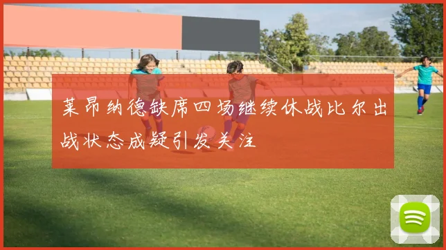 莱昂纳德缺席四场继续休战比尔出战状态成疑引发关注