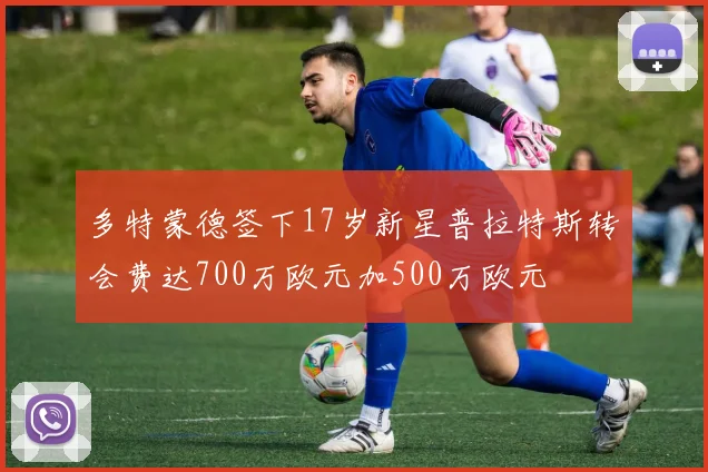 多特蒙德签下17岁新星普拉特斯转会费达700万欧元加500万欧元