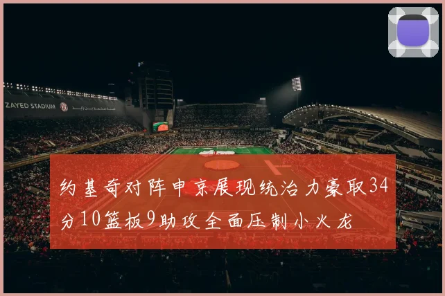 约基奇对阵申京展现统治力豪取34分10篮板9助攻全面压制小火龙