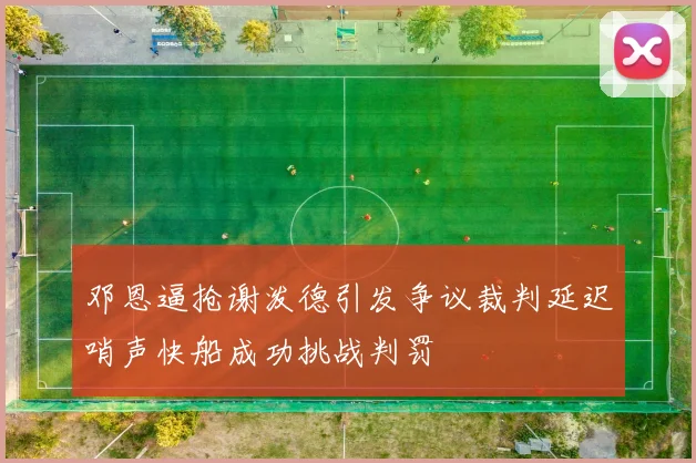 邓恩逼抢谢泼德引发争议裁判延迟哨声快船成功挑战判罚