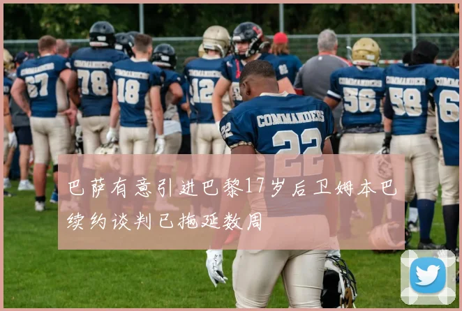 巴萨有意引进巴黎17岁后卫姆本巴续约谈判已拖延数周