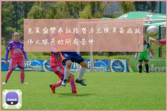 克莱盛赞弗拉格潜力无限具备成就伟大球员的所有条件