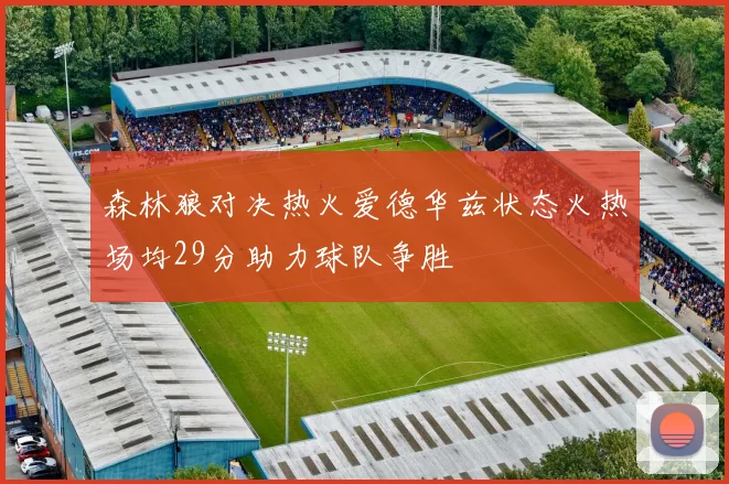 森林狼对决热火爱德华兹状态火热场均29分助力球队争胜