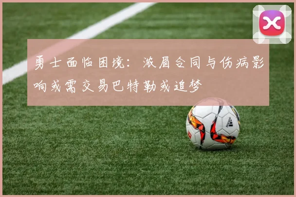 勇士面临困境：浓眉合同与伤病影响或需交易巴特勒或追梦