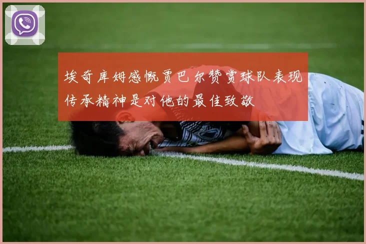 埃奇库姆感慨贾巴尔赞赏球队表现传承精神是对他的最佳致敬