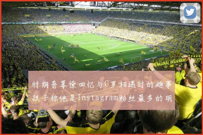 特朗普幕僚回忆与C罗相遇时的趣事孩子称他是Instagram粉丝最多的明星